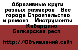 Абразивные круги разных размеров - Все города Строительство и ремонт » Инструменты   . Кабардино-Балкарская респ.